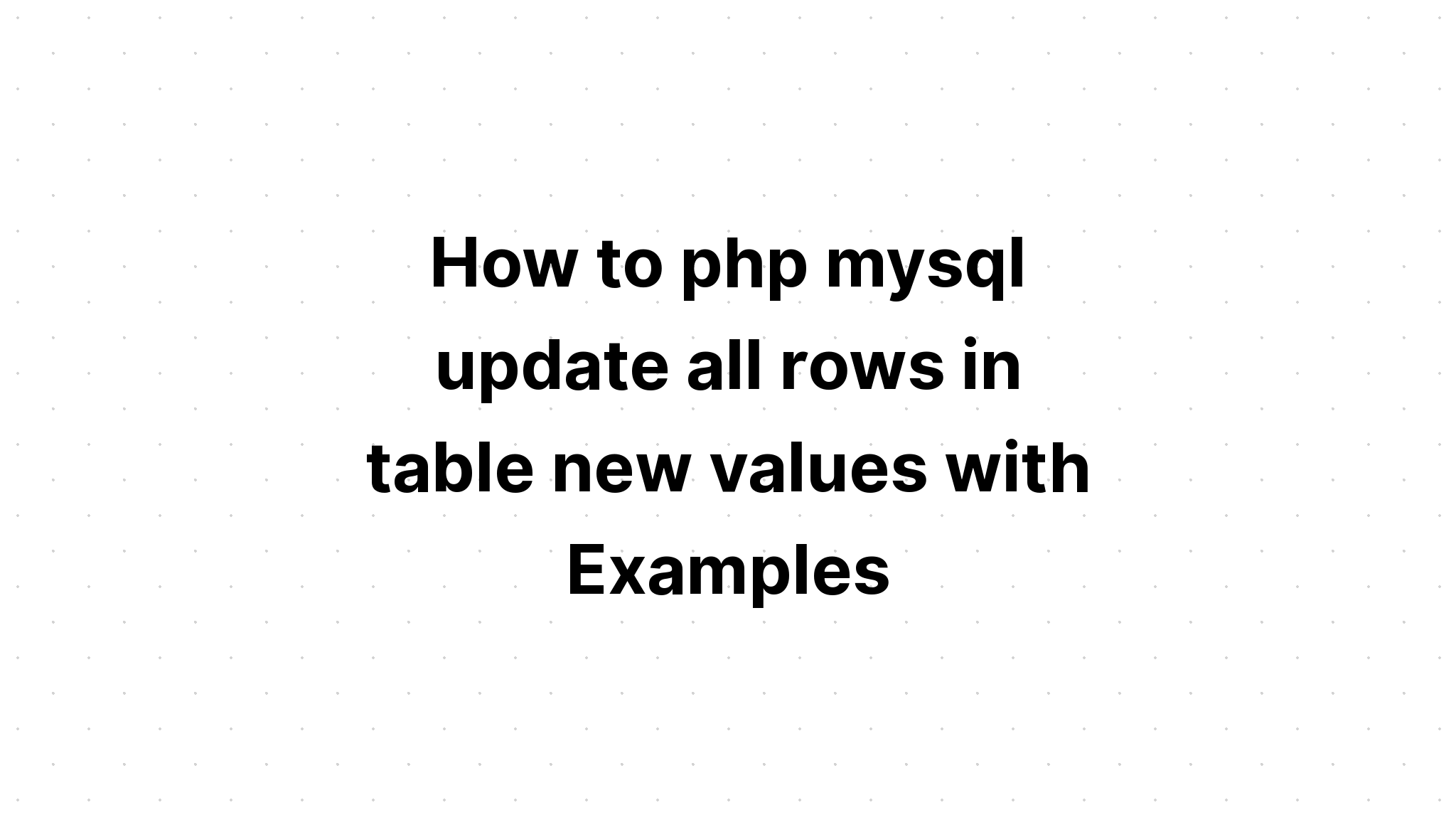 Cách php mysql cập nhật tất cả các hàng trong bảng giá trị mới với Ví dụ